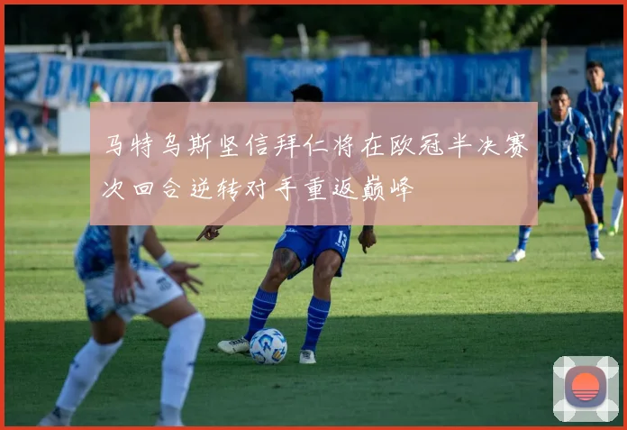 马特乌斯坚信拜仁将在欧冠半决赛次回合逆转对手重返巅峰
