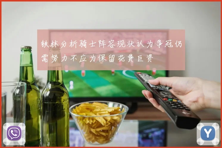 铁林分析骑士阵容现状认为争冠仍需努力不应为保留花费巨资