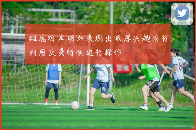 雄鹿对库明加表现出浓厚兴趣或将利用交易特例进行操作