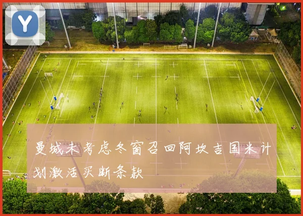 曼城未考虑冬窗召回阿坎吉国米计划激活买断条款