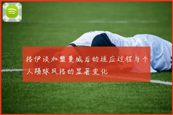 格伊谈加盟曼城后的适应过程与个人踢球风格的显著变化