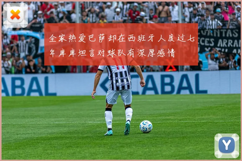 全家热爱巴萨却在西班牙人度过七年库库坦言对球队有深厚感情